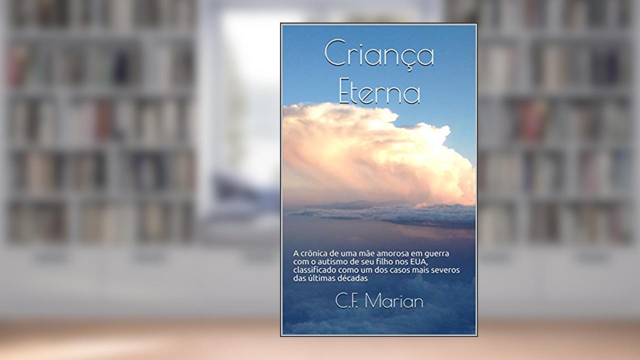 Criança Eterna: A crônica de uma mãe amorosa em guerra com o autismo de seu filho nos EUA, classificado como um dos casos mais severos das últimas décadas, do autor C.F. Marian