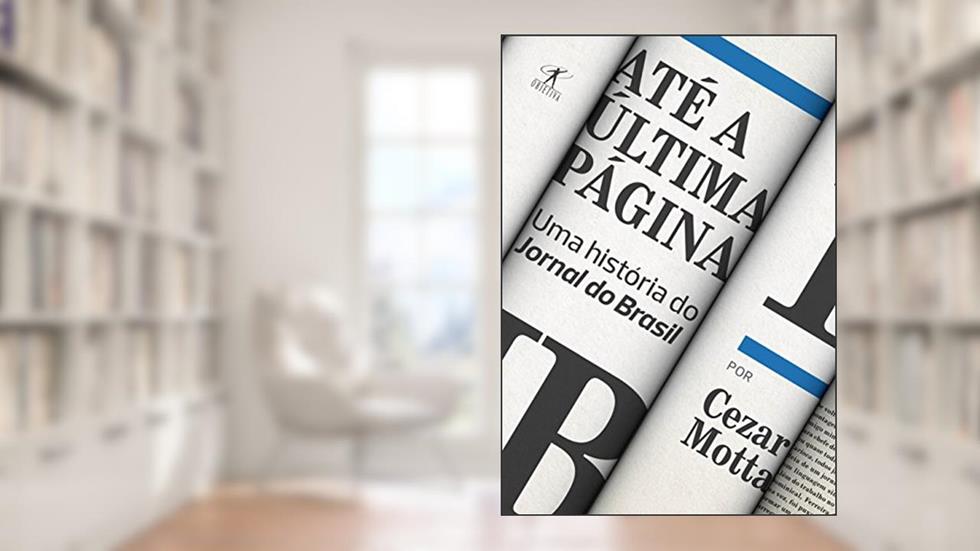 Até a última página: Uma história do Jornal do Brasil, do autor Cezar Motta