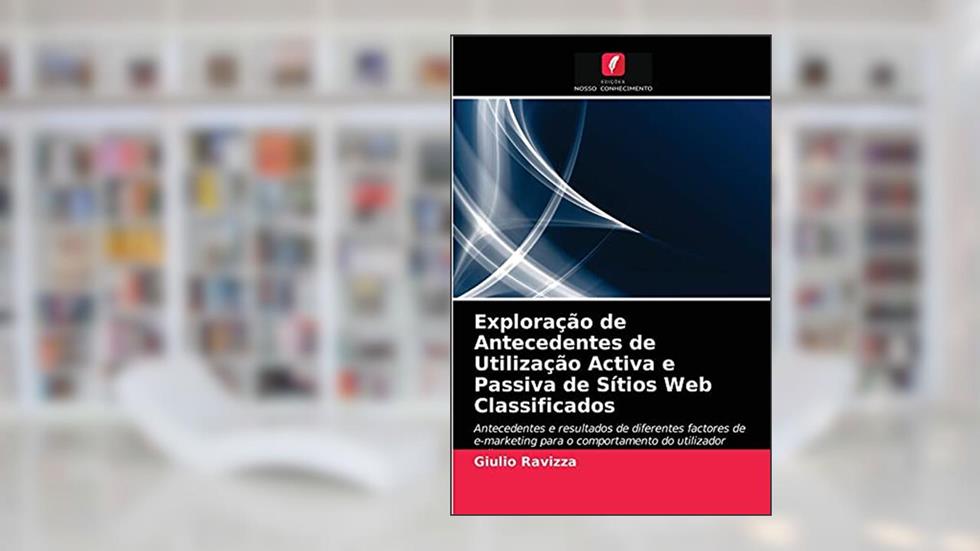 Exploração de Antecedentes de Utilização Activa e Passiva de Sítios Web Classificados: Antecedentes e resultados de diferentes factores de e-marketing para o comportamento do utilizador online, do autor Giulio Ravizza