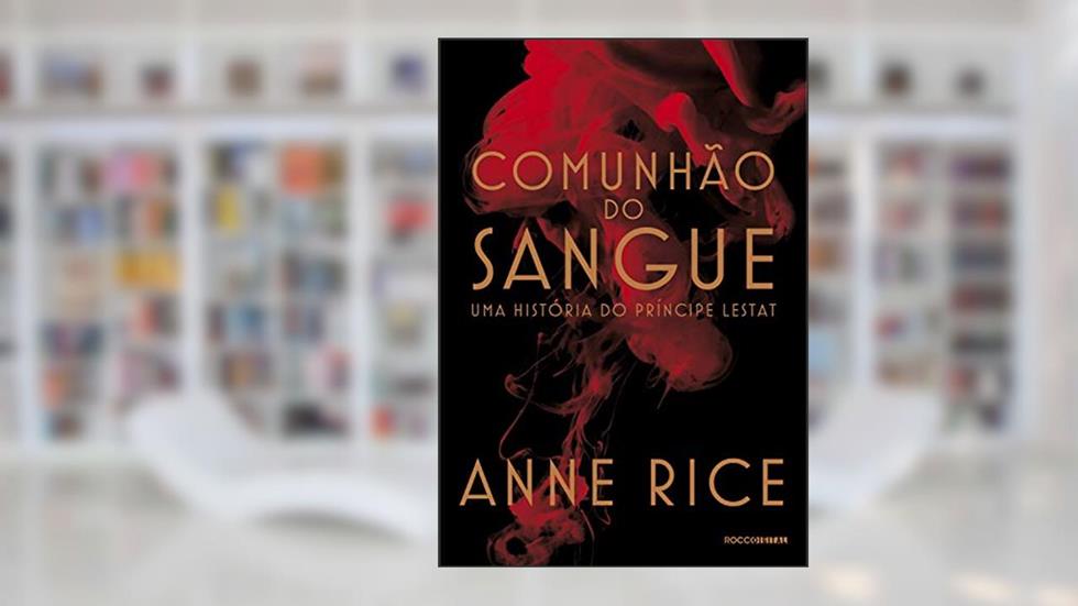 Comunhão do sangue: Uma história do príncipe Lestat (As Crônicas Vampirescas), do autor Anne Rice