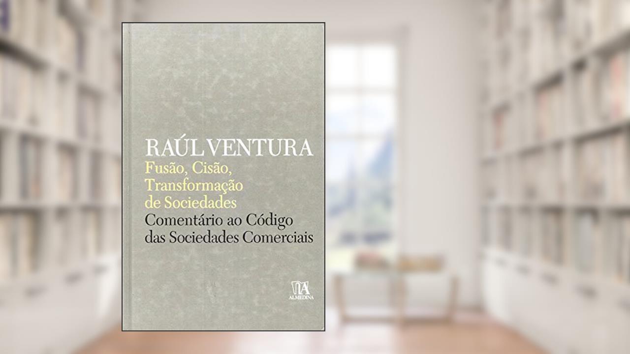 Fusão, Cisão, Transformação de Sociedades: Comentário ao Código das Sociedades Comerciais, do autor Raúl Ventura