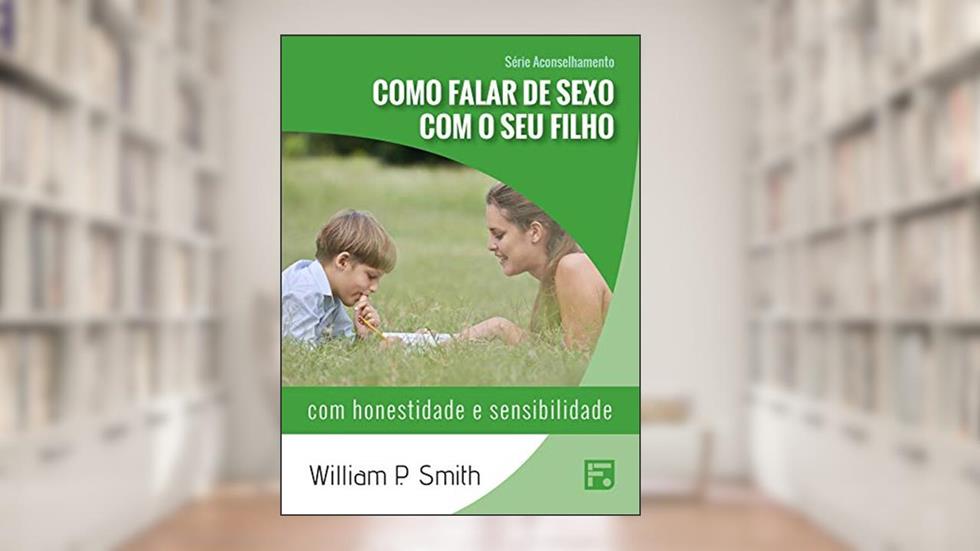 Como falar de sexo com o seu filho: com honestidade e sensibilidade (Série Aconselhamento Livro 2), do autor William Paul Smith