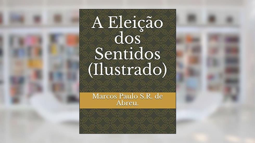 A Eleição dos Sentidos (Ilustrado), do autor Marcos Paulo S R de Abreu