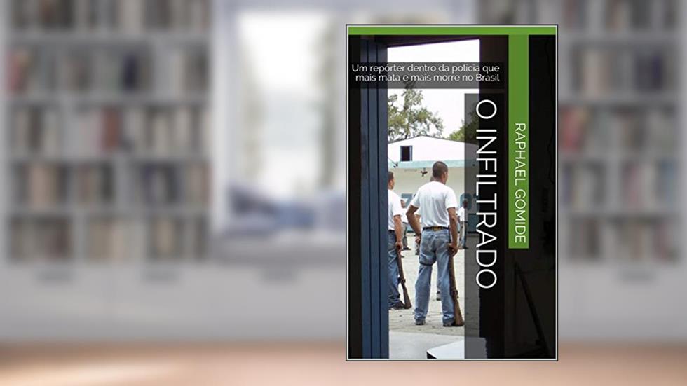 O Infiltrado: Um repórter dentro da polícia que mais mata e mais morre no Brasil, do autor Raphael Gomide