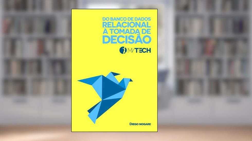 Do Banco de Dados Relacional à Tomada de Decisão (MVTECH Livro 1), do autor Diego Nogare