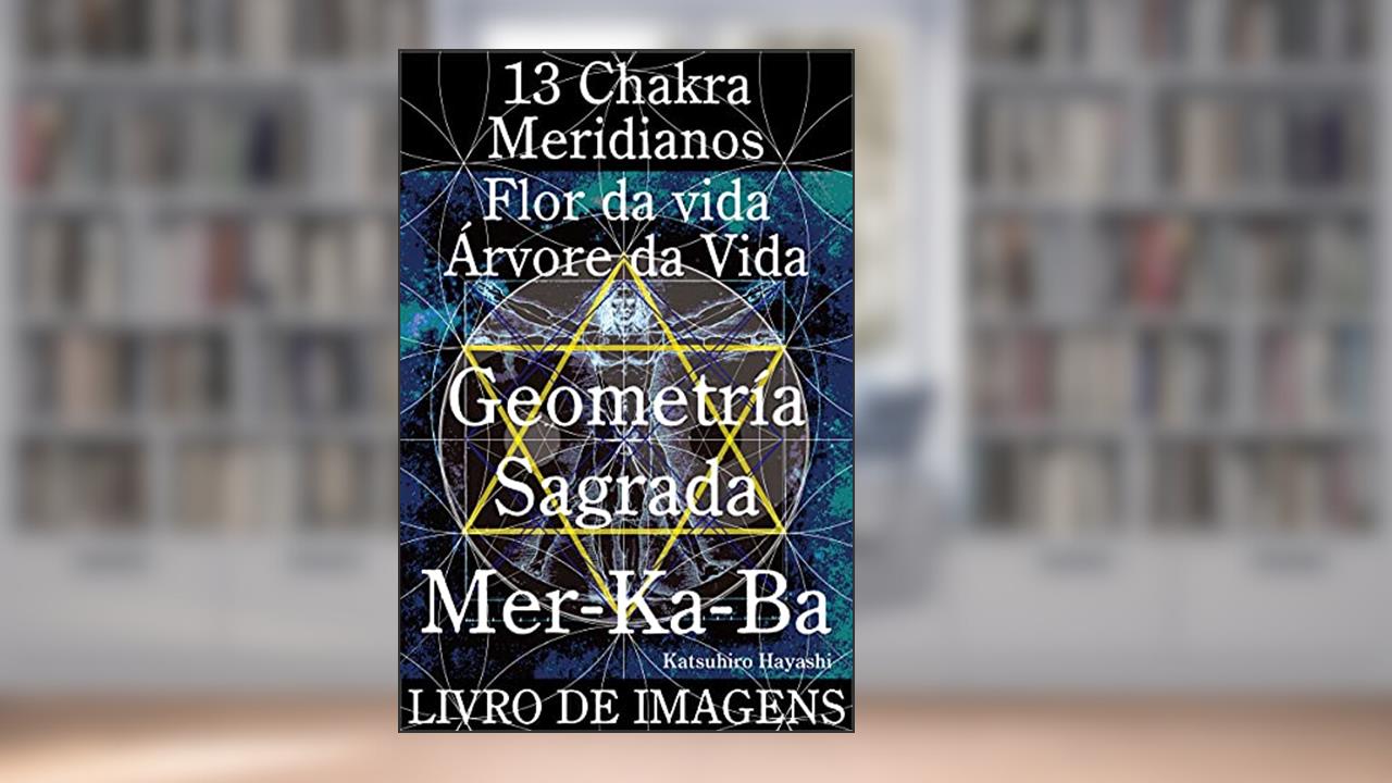 Livro de imagens, 13 Chakra, Meridianos, Flor da vida, Árvore da Vida, Geometria Sagrada Mer-Ka-Ba., do autor Katsuhiro Hayashi