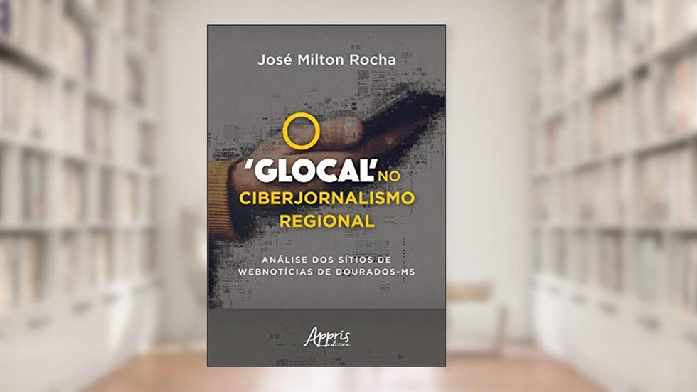 O 'glocal' no ciberjornalismo regional: análise dos sítios de webnotícias de dourados-ms, do autor José Milton Rocha