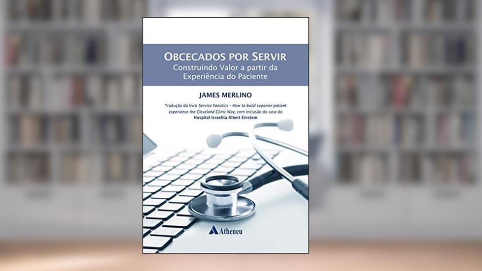 Obcecados por Servir - Construindo Valor a partir da Experiência do Paciente (eBook), do autor James Merlino