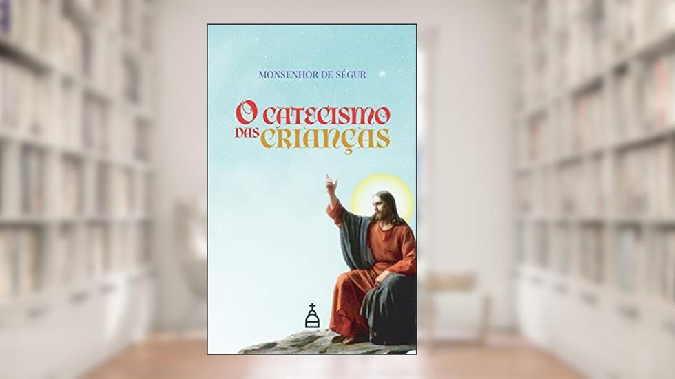 O Catecismo Das Crianças, do autor Monsenhor De Ségur