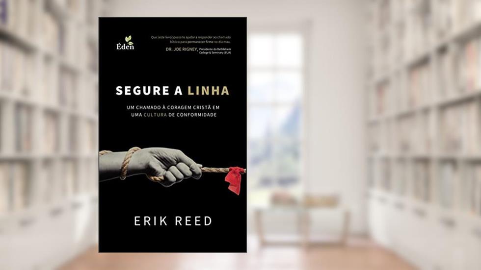 Segure a Linha: Um Chamado à Coragem Cristã em uma Cultura de Conformidade, do autor Erik Reed