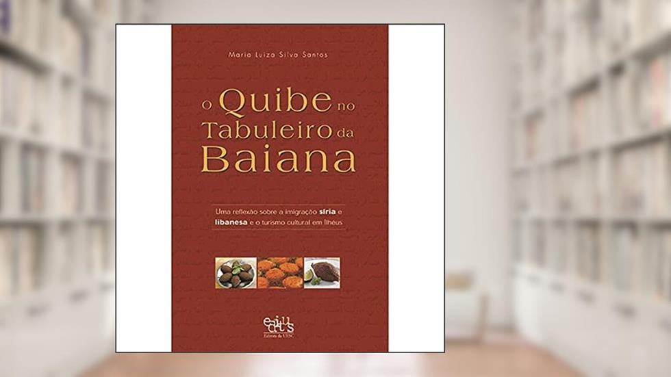O Quibe no Tabuleiro da Baiana: uma Reflexão Sobre a Imigração Síria e Libanesa e o Turismo Cultural em Ilhéus, do autor Maria Luiza Silva Santos