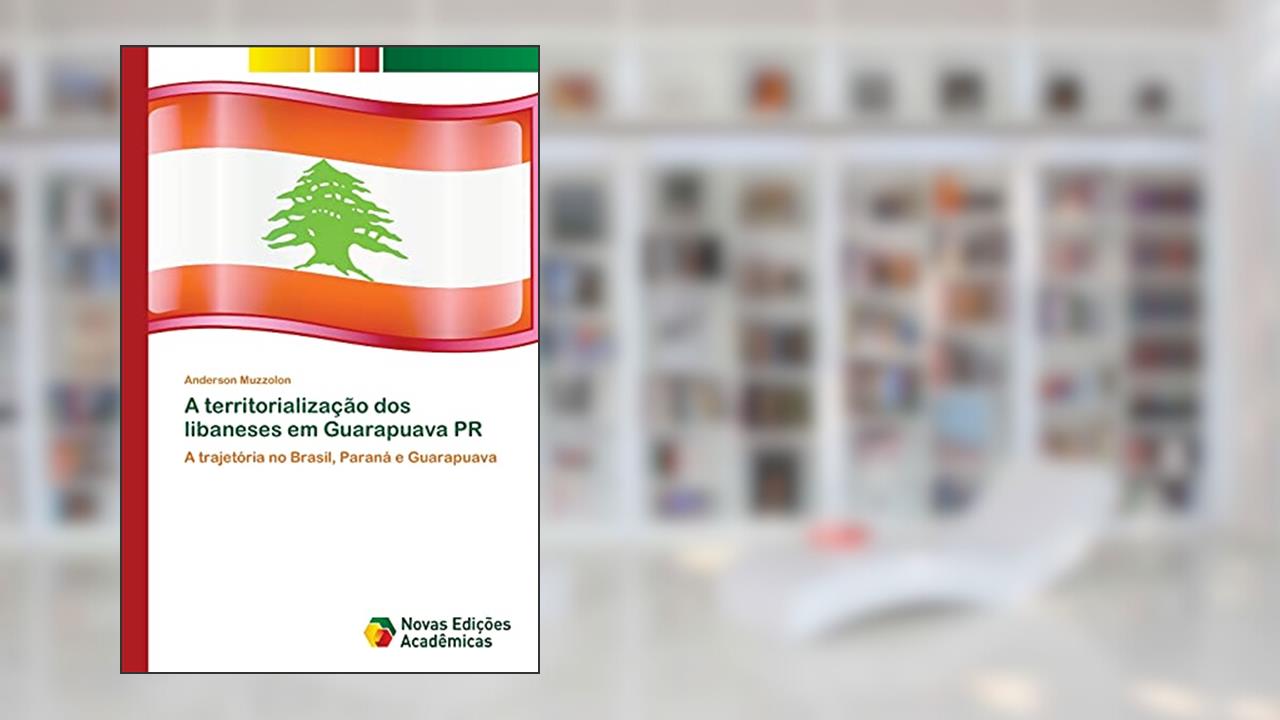 A territorialização dos libaneses em Guarapuava PR: A trajetória no Brasil, Paraná e Guarapuava, do autor Anderson Muzzolon