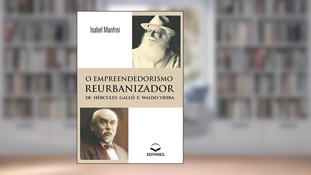 Empreendedorismo Reurbanizador: De Hércules Galló e Waldo Vieira, do autor Isabel Manfroi