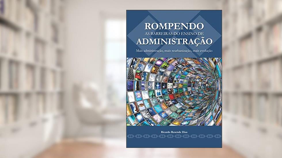 ROMPENDO AS BARREIRAS DO ENSINO DE ADMINISTRAÇÃO: Mais administração, mais reurbanização, mais evolução, do autor Ricardo Resende Dias