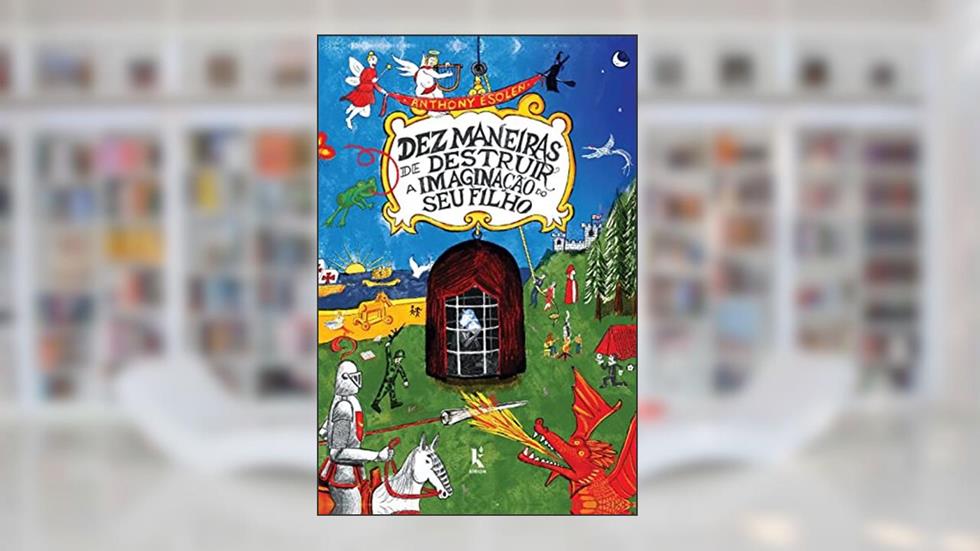 Dez Maneiras De Destruir A Imaginação Do Seu Filho - 2ª Edição, do autor Anthony Esolen