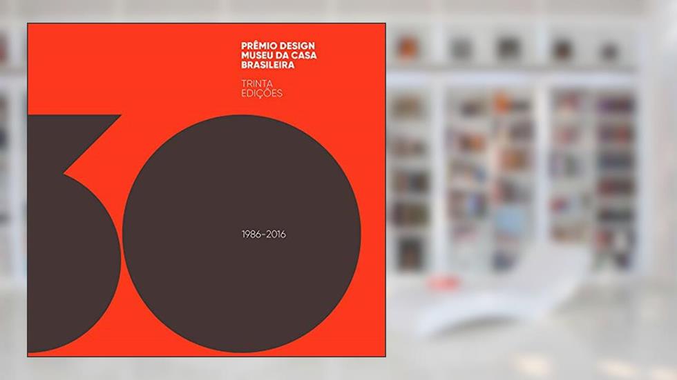 Prêmio design Museu da Casa Brasileira : 30 Edições, do autor Maria Cecilia Loschiavo dos Santos; Chico Homem de Melo; Marcos Braga
