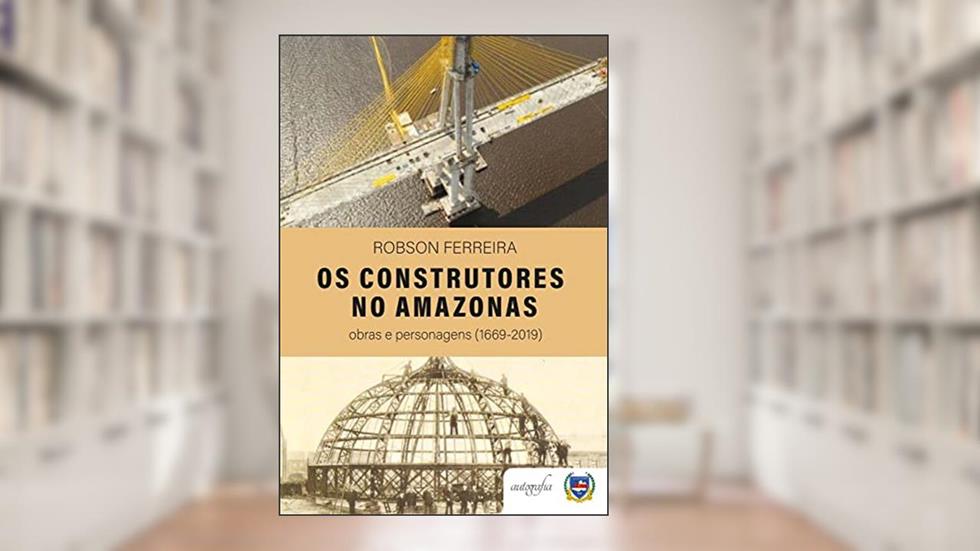 Os Construtores no Amazonas: obras e personagens (1669-2019), do autor Sebastião Robson