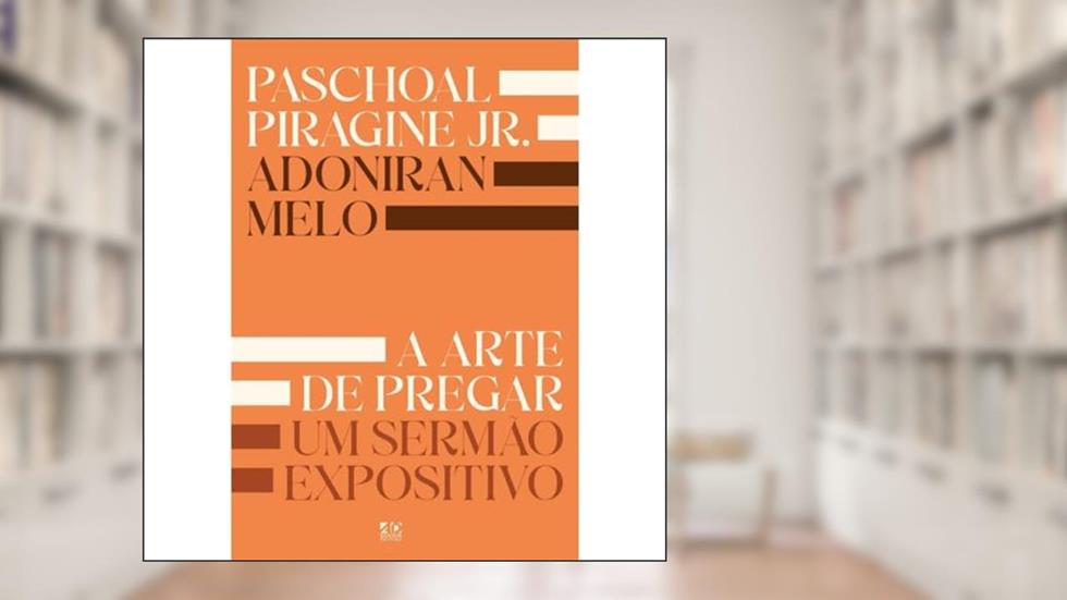 A Arte de Pregar um Sermão Expositivo | Adoniran Melo e Paschoal Piragine Jr., do autor Adoniran Melo