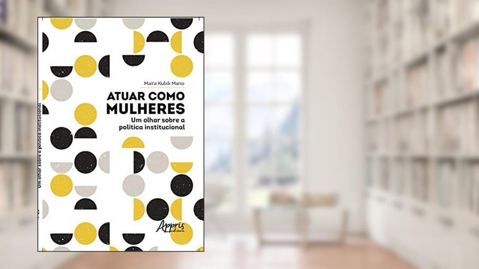 Atuar como mulheres: um olhar sobre a política institucional, do autor Maíra Kubík Taveira Mano