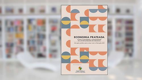 Capa de ECONOMIA PRATEADA - COMO CONVERTER A LONGEVIDADE EM OPORTUNIDADES DE NEGÓCIO: Um guia prático para atuar com a Geração 60+, do autor VIDA CRIATIVA - Clube da Longevidade