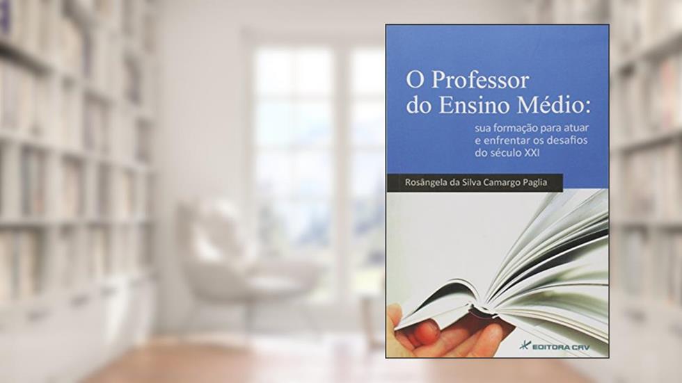 O professor do ensino médio: sua formação para atuar e enfrentar os desafios do século xxi, do autor Rosângela da Silva Camargo Paglia
