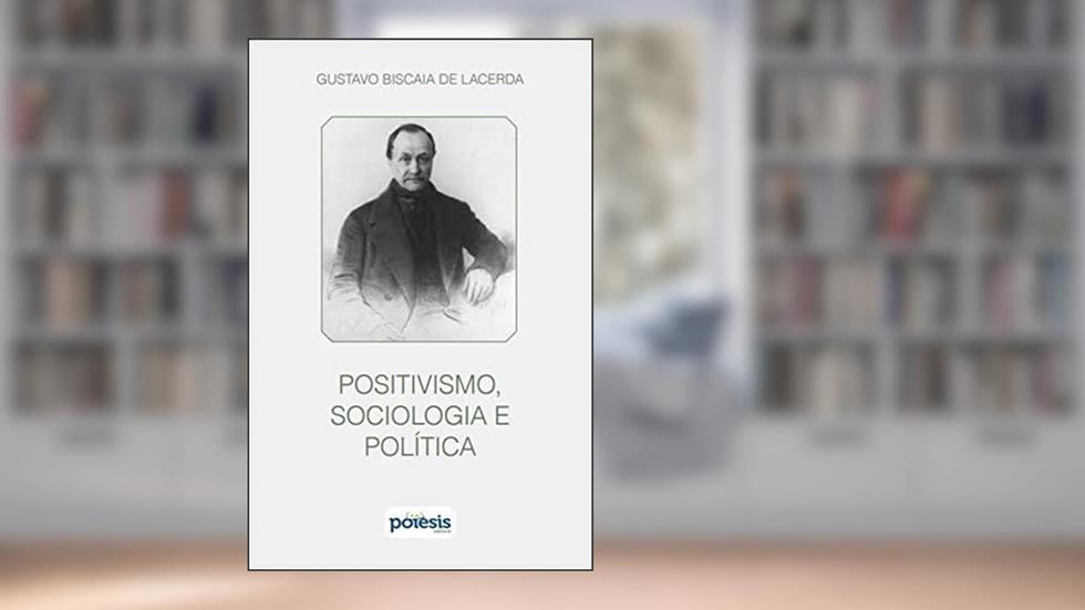 Positivismo, sociologia e política - Pensando com Augusto Comte, do autor Gustavo Biscaia de Lacerda