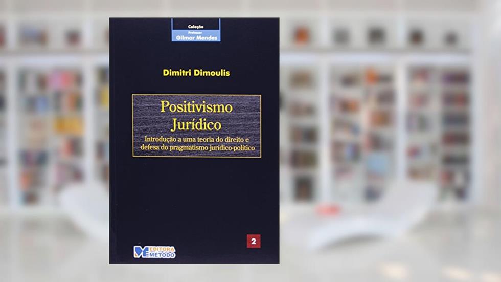 Col. Gilmar Mendes 2 - Positivismo Jurídico - 1ª Edição 2006: Introdução a uma Teoria do Direito e Defesa do Pragmatismo Jurídico-político: Volume 2, do autor Dimitri Dimoulis