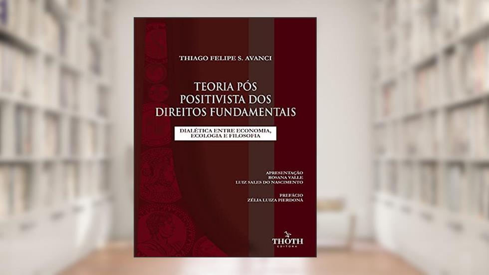 TEORIA PÓS POSITIVISTA DOS DIREITOS FUNDAMENTAIS: DIALÉTICA ENTRE ECONOMIA, ECOLOGIA E FILOSOFIA, do autor Thiago Felipe de Souza Avanci