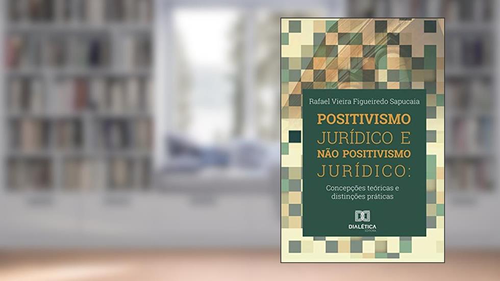 Positivismo jurídico e não positivismo jurídico: concepções teóricas e distinções práticas, do autor Rafael Vieira Figueiredo Sapucaia