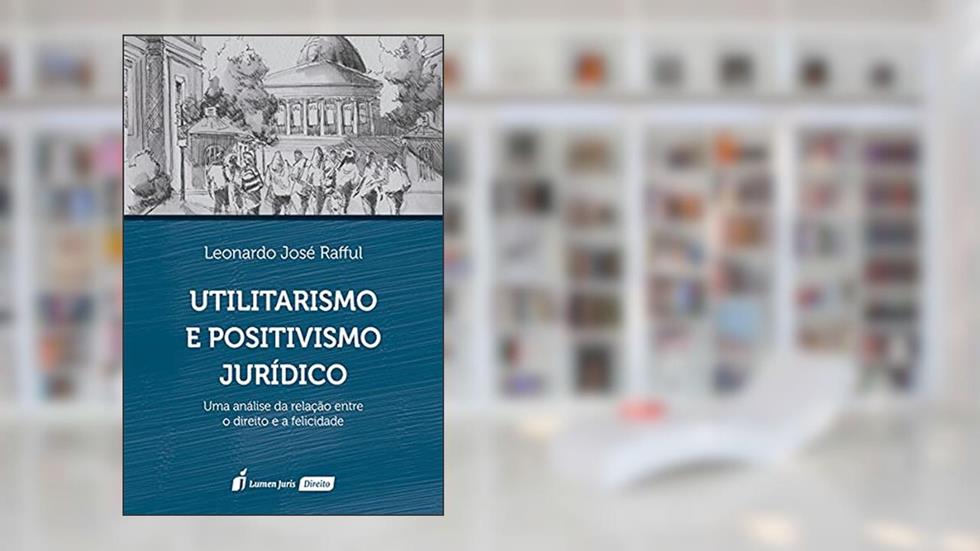 Utilitarismo E Positivismo Jurídico - 2021, do autor Leonardo José Rafful