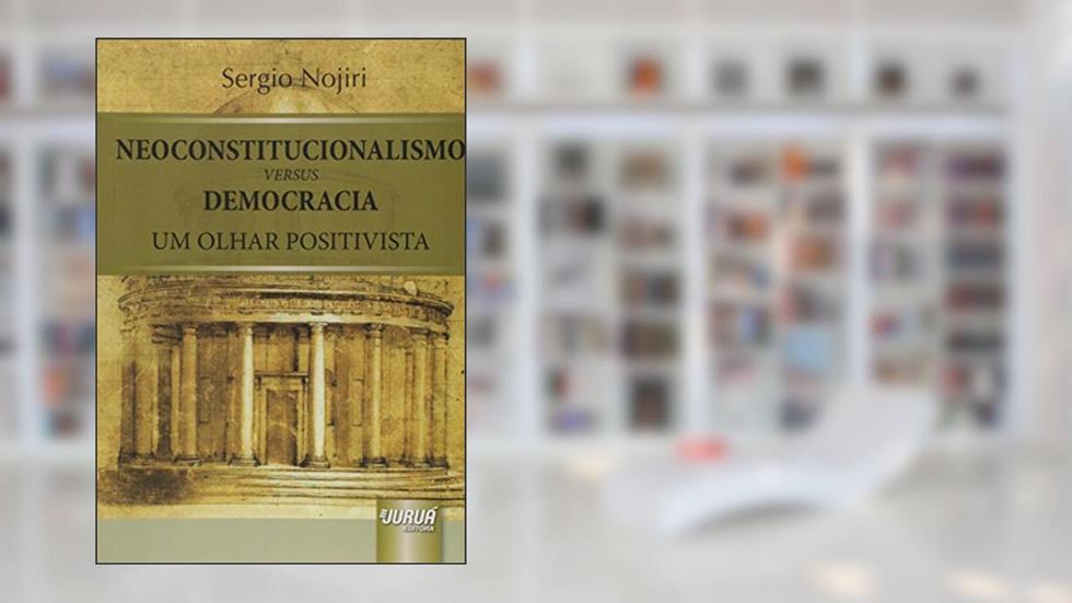 Neoconstitucionalismo versus Democracia - Um Olhar Positivista, do autor Sergio Nojiri