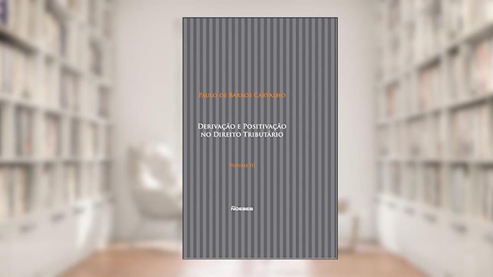 Derivação e Positivação no Direito Tributário (Volume 3), do autor Paulo de Barros Carvalho