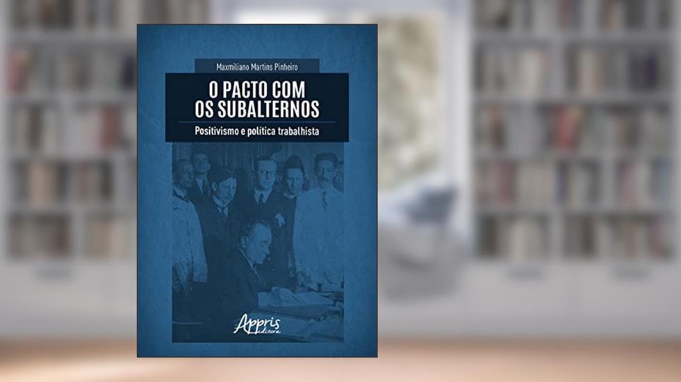O Pacto com os Subalternos: Positivismo e Política Trabalhista, do autor Maxmiliano Martins Pinheiro