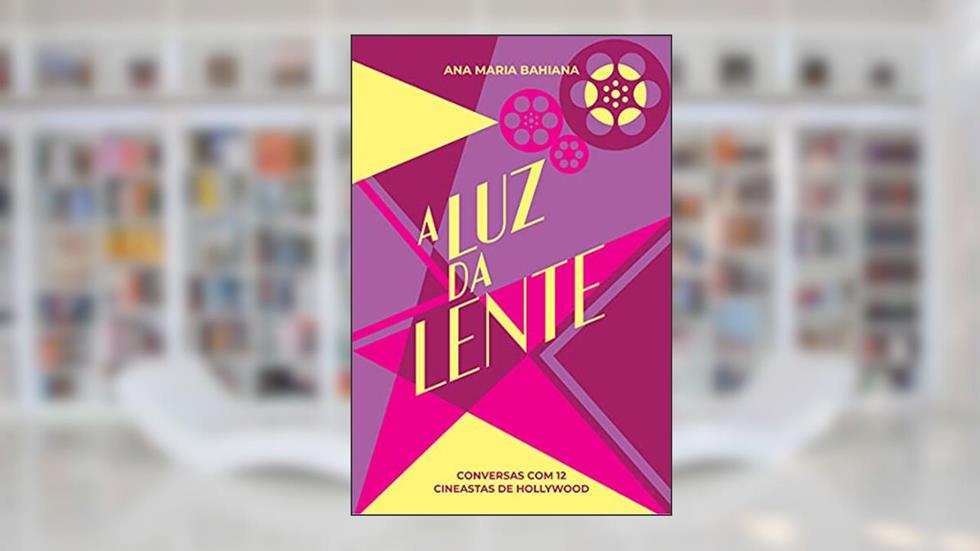 A Luz da Lente: Conversas com 12 cineastas de Hollywood, do autor Ana Maria Bahiana