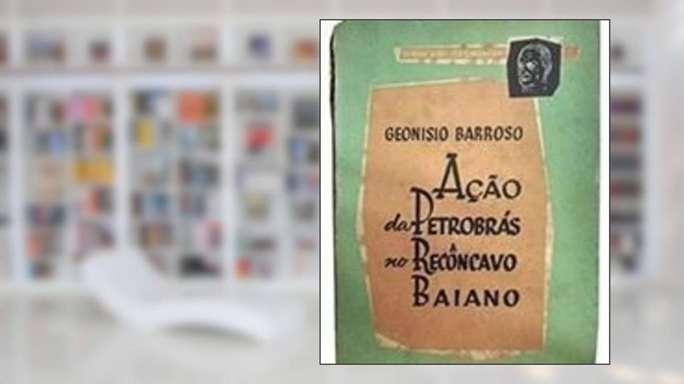 Ação da Petrobras no Reconcavo Bahiano - Barroso, do autor Geonisio Carvalho Barroso