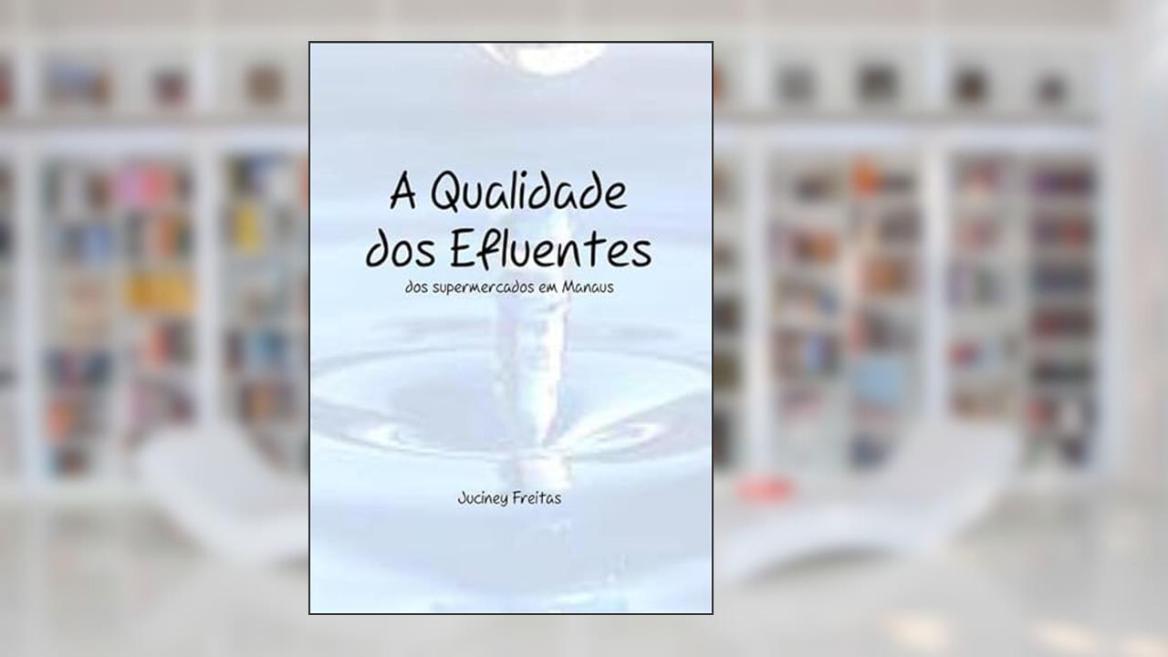 A Qualidade dos Efluentes dos Supermercados em Manaus, do autor Juciney Freitas