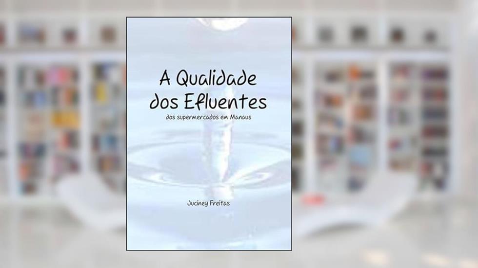 A Qualidade dos Efluentes dos Supermercados em Manaus, do autor Juciney Freitas