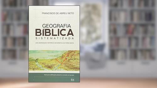 Capa de Geografia Bíblica Sistematizada. Uma Abordagem Histórico-Geográfica da Terra Santa, do autor Francisco de Abreu Neto