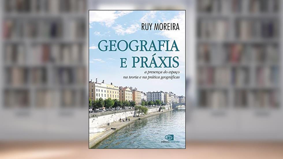 Geografia e práxis - a presença do espaço na teoria e na prática geográficas, do autor Ruy Moreira