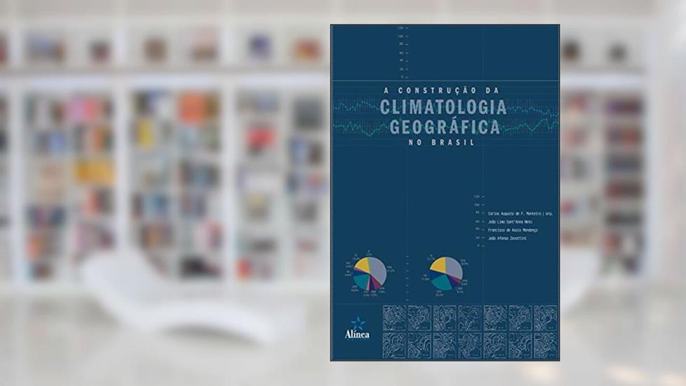 A Construção da Climatologia Geográfica no Brasil, do autor Carlos Augusto de Figueiredo Monteiro