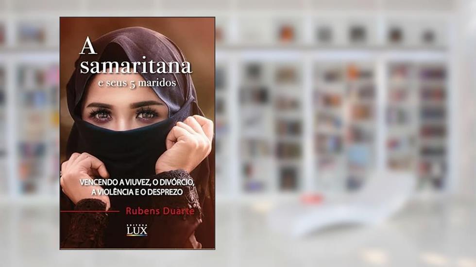 A Samaritana e seus 5 Maridos - Vencendo a viuvez, o divórcio, a violência e o desprezo, do autor Rubens Duarte