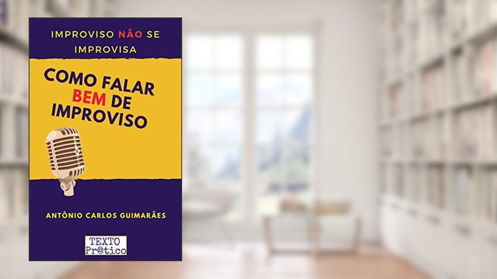 Como falar BEM de improviso Improviso NÃO se improvisa: Técnicas para falar de improviso bem e rapidamente, do autor Antônio Carlos Guimarães