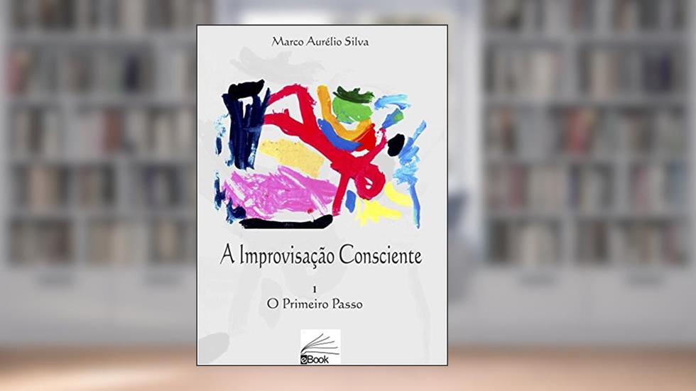 A Improvisação Consciente: O primeiro passo, do autor MARCO AURELIO A DA SILVA