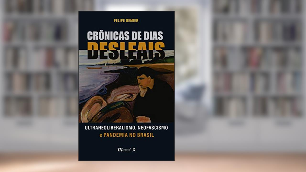 Crônicas de Dias Desleais: Ultraneoliberalismo, Neofascismo e Pandemia no Brasil, do autor Felipe Demier
