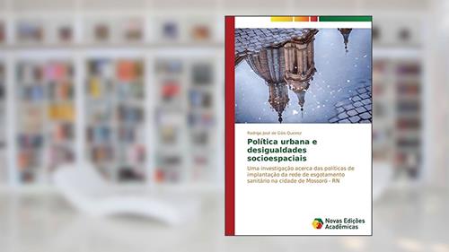 Capa de Política urbana e desigualdades socioespaciais: Uma investigação acerca das políticas de implantação da rede de esgotamento sanitário na cidade de Mossoró - RN, do autor de Góis Queiroz Rodrigo José