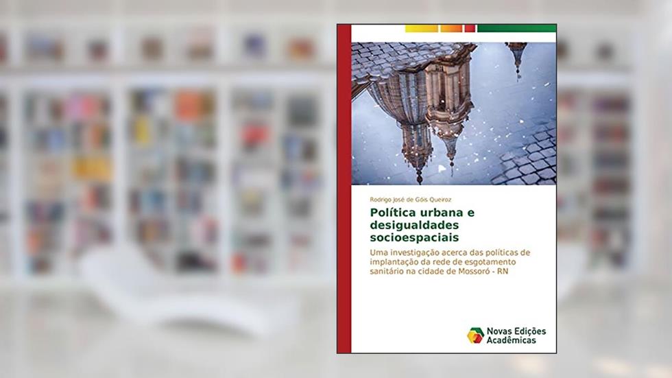 Política urbana e desigualdades socioespaciais: Uma investigação acerca das políticas de implantação da rede de esgotamento sanitário na cidade de Mossoró - RN, do autor de Góis Queiroz Rodrigo José