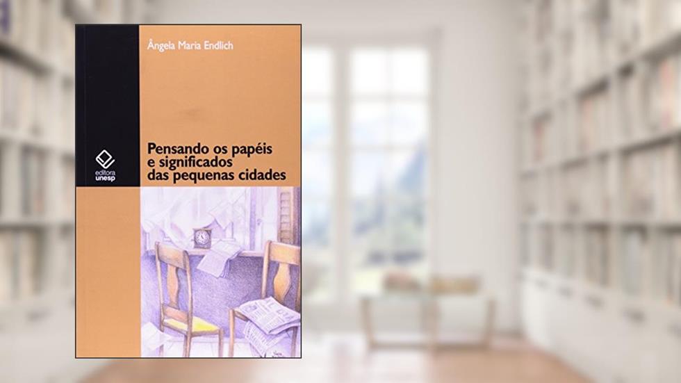 Pensando os papéis e significados das pequenas cidades, do autor Angela Maria Endlich