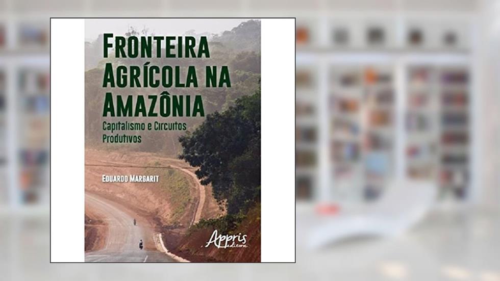 Fronteira agrícola na Amazônia: capitalismo e circuitos produtivos, do autor Eduardo Margarit