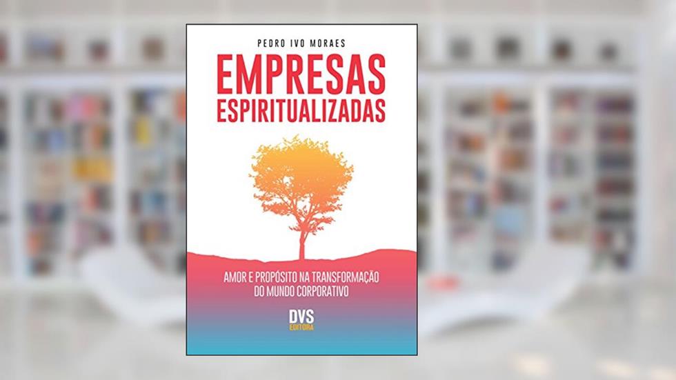 Empresas espiritualizadas: Amor e propósito na transformação do mundo corporativo, do autor Pedro Ivo Moraes