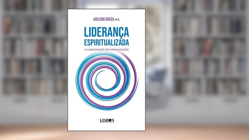 Liderança Espiritualizada: a humanização das organizações, do autor Adilson Souza